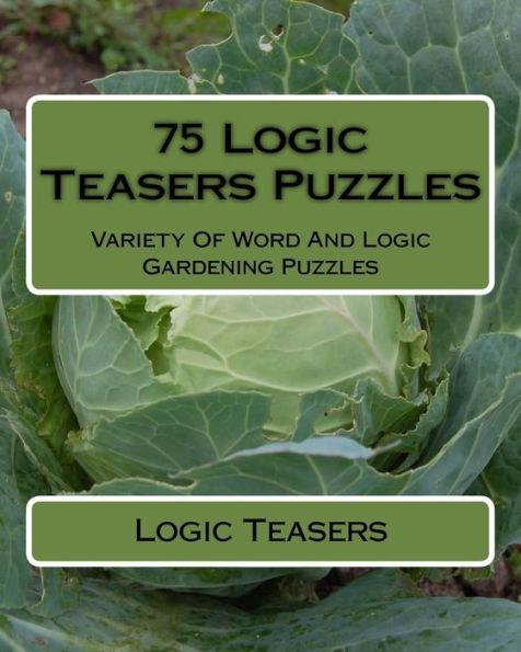 75 Logic Teasers Puzzles: Variety Of Word And Logic Gardening Puzzles