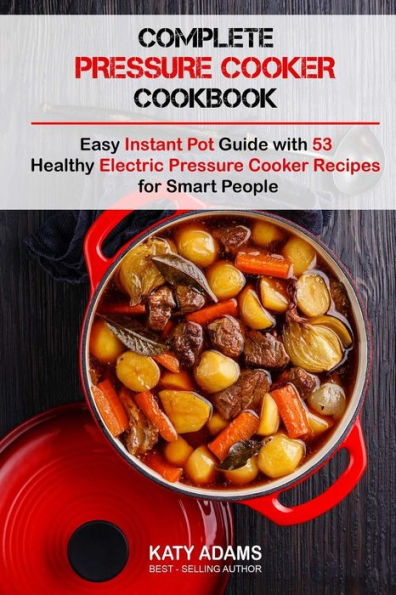 Complete Pressure Cooker Cookbook: Easy Instant Pot Guide With 53 Healthy Electr - 9781542888653