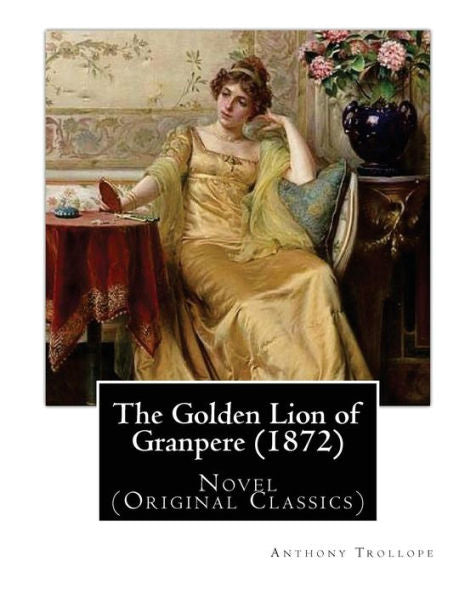 The Golden Lion Of Granpere (1872), By: Anthony Trollope: Novel (Original Classics)