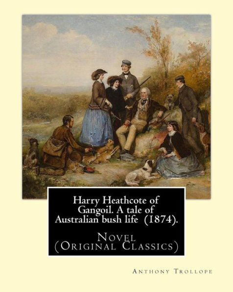 Harry Heathcote Of Gangoil. A Tale Of Australian Bush Life (1874). By: Anthony Trollope: Novel (Original Classics)