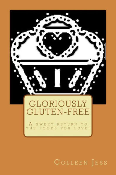 Gloriously Gluten-Free: A Sweet Return To The Foods You Love!