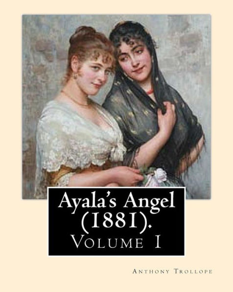 Ayala's Angel (1881). By: Anthony Trollope (Volume 1): Novel (Original Classics), In Three Volume