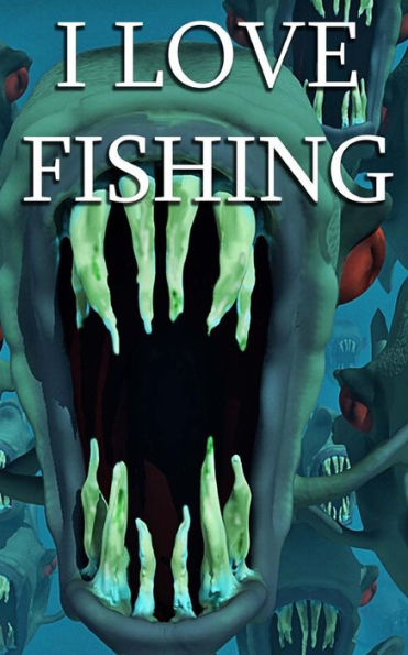 I Love Fishing: Big Fish, Little Fish, Any Fish.