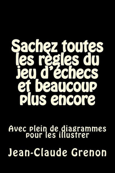 Sachez Toutes Les Regles Du Jeu D'Echecs Et Beaucoup Plus Encore: Avec Plein De Diagrammes Pour Les Illustrer (French Edition)