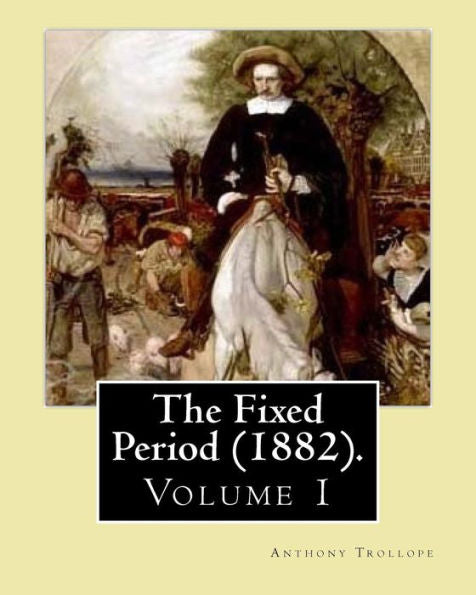 The Fixed Period (1882). By: Anthony Trollope. (Volume 1): The Fixed Period (1882) Is A Satirical Dystopian Novel. ( In Two Volumen's)