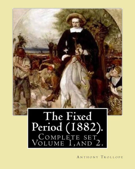 The Fixed Period (1882). By: Anthony Trollope. (Complete Set Volume 1,And 2): The Fixed Period (1882) Is A Satirical Dystopian Novel. ( In Two Volumen's)