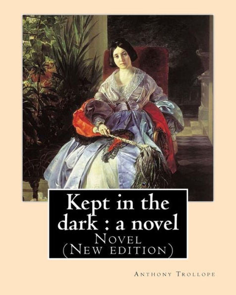 Kept In The Dark : A Novel. By: Anthony Trollope (Original Version): Novel (New Edition)