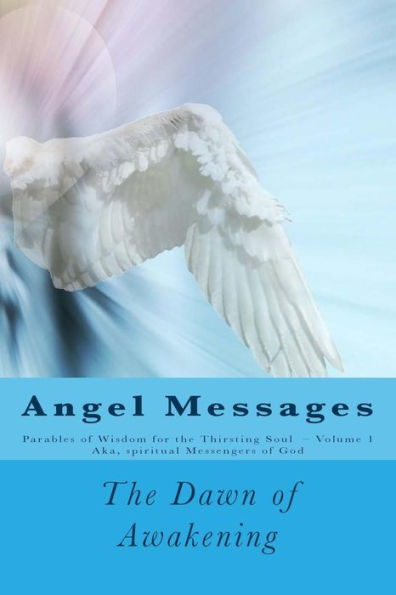 Angel Messages: Parables Of Wisdom For The Thirsting Soul: The Dawn Of Awakening