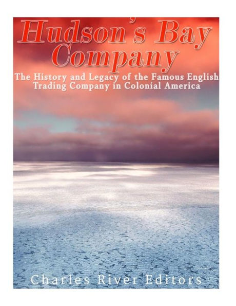 The Hudson?S Bay Company: The History And Legacy Of The Famous English Trading Company In Colonial America - 9781542944014