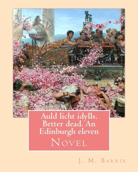 Auld Licht Idylls. Better Dead. An Edinburgh Eleven. By: J. M. Barrie: Novel
