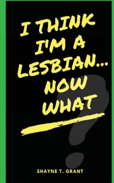 I Think I'M A Lesbian... Now What?
