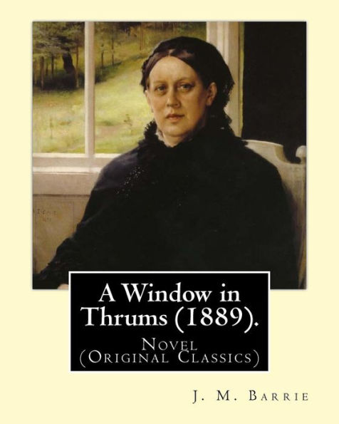A Window In Thrums (1889). By: J. M. Barrie: Novel (Original Classics)