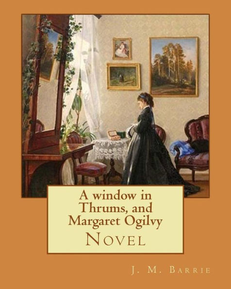A Window In Thrums, And Margaret Ogilvy. By: J. M. Barrie: Novel