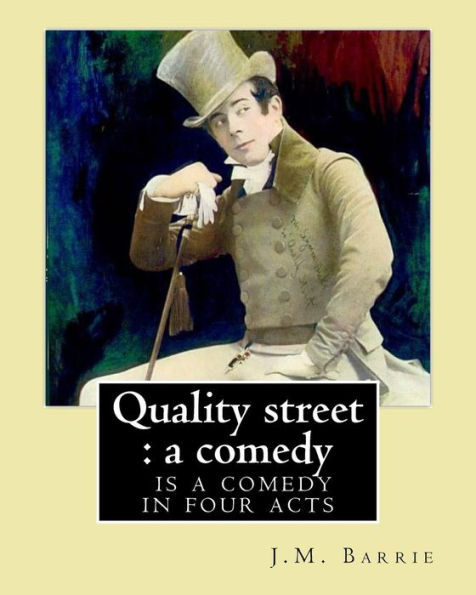 Quality Street : A Comedy. By: J.M. Barrie: Quality Street Is A Comedy In Four Acts By J. M. Barrie.