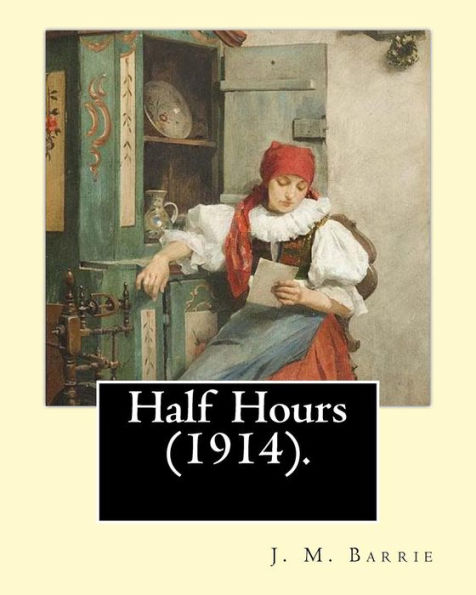 Half Hours (1914). By: J. M. Barrie: (World's Classics)