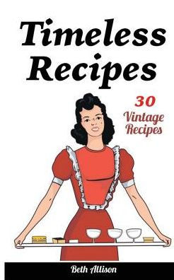 Timeless Recipes: 30 Vintage Recipes: (Cookie Cookbook, Vintage Recipes, Pie Cookbook, Easy Cookie Recipes, Simple Cake Recipes)
