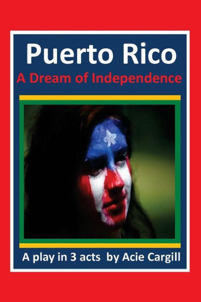 Puerto Rico, A Dream Of Independence: A Play In 3 Acts