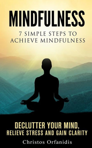 Mindfulness : 7 Simple Steps To Achieve Mindfulness: De-Clutter Your Mind , Relieve Stress ,And Gain Clarity