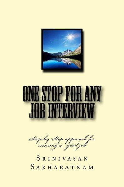 One Stop For Any Job Interview: Step By Step Approach For Securing A Good Job