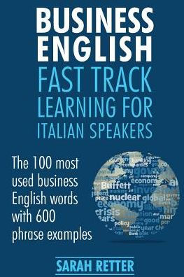Business English: Fast Track Learning For Italian Speakers: The 100 Most Used English Business Words With 600 Phrase Examples. (English For Italians)
