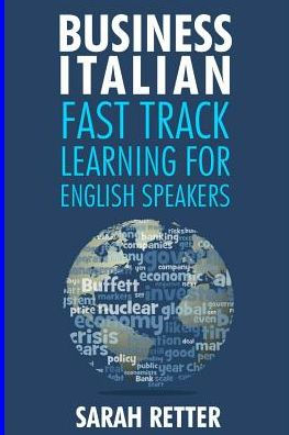 Business Italian: Fast Track Learning For English Speakers: The 100 Most Used English Business Words With 600 Phrase Examples. (Italian For Englih Speakers)