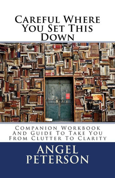 Careful Where You Set This Down: Companion Workbook And Guide To Take You From Clutter To Clarity