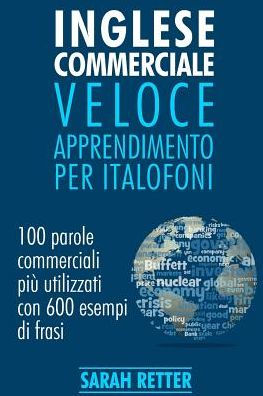Inglese Commerciale: Veloce Apprendimento Per Italofoni: 100 Parole Commerciali Più Utilizzati In Inglese Con 600 Esempi Di Frasi. (Italian Edition)
