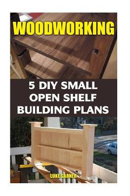 Woodworking: 5 Diy Small Open Shelf Building Plans