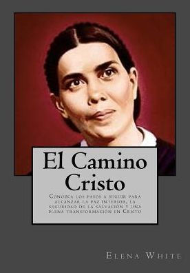 El Camino Cristo: Conozca Los Pasos A Seguir Para Alcanzar La Paz Interior, La Seguridad De La Salvaci?n Y Una Plena Transformaci?n En Cristo (Spanish Edition)