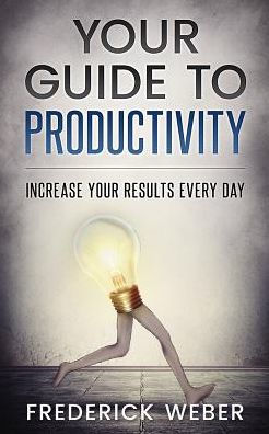Your Guide To Productivity: Increase Your Results Every Day