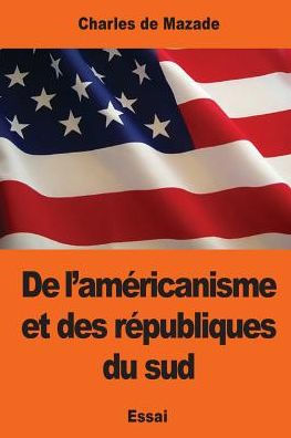 De L’Américanisme Et Des Républiques Du Sud (French Edition)