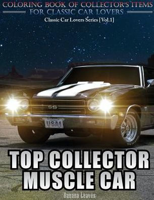 Top Collector Muscle Car: Automobile Lovers Collection Grayscale Coloring Books Vol 1: Coloring Book Of Luxury High Performance Classic Car Series (Coloring Book For Car Lovers)