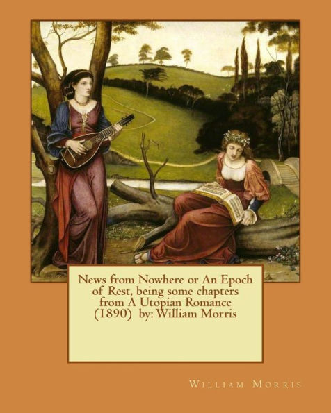 News From Nowhere Or An Epoch Of Rest, Being Some Chapters From A Utopian Romance (1890) By: William Morris