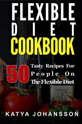 Flexible Diet Cookbook: 50 Tasty Recipes For People On The Flexible Diet