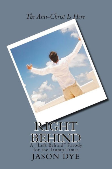 Right Behind: A "Left Behind" Parody For The Trump Times (The Right Behind)