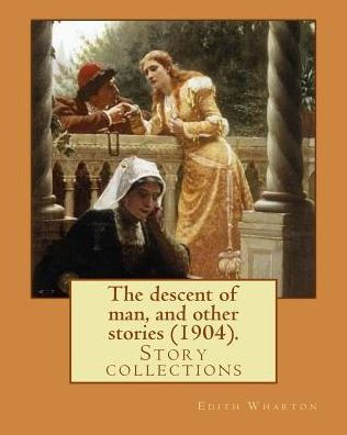 The Descent Of Man, And Other Stories (1904). By: Edith Wharton: Story Collections