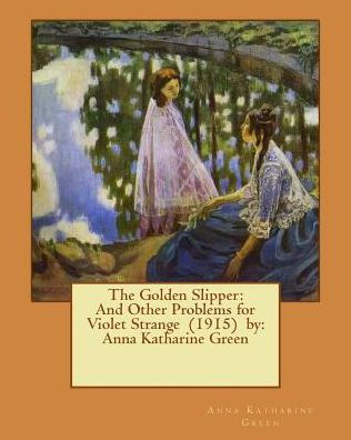 The Golden Slipper: And Other Problems For Violet Strange (1915) By: Anna Katharine Green
