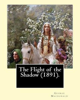 The Flight Of The Shadow (1891). By: George Macdonald: (Original Classics)
