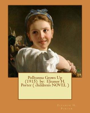 Pollyanna Grows Up (1915) By: Eleanor H. Porter ( Children's Novel )