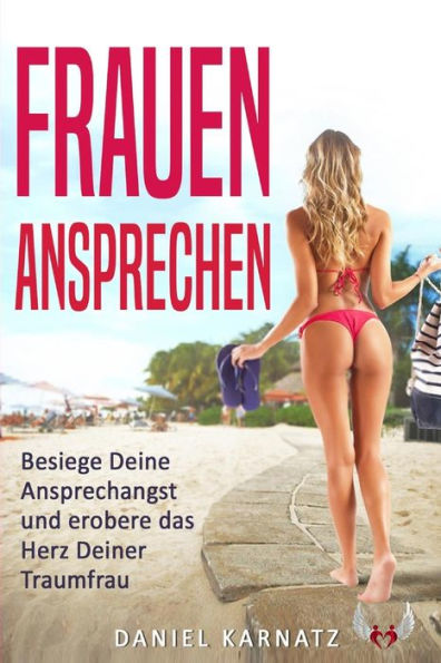 Frauen Ansprechen: Besiege Deine Ansprechangst Und Erobere Das Herz Deiner Traumfrau (Frauen Ansprechen, Frauen Kennen Lernen, Flirten, Flirten Lernen) (German Edition)