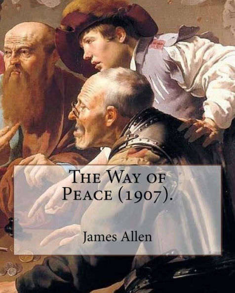 The Way Of Peace (1907). By: James Allen: James Allen (28 November 1864 ? 24 January 1912) Was A British Philosophical Writer Known For His ... And As A Pioneer Of The Self-Help Movement.