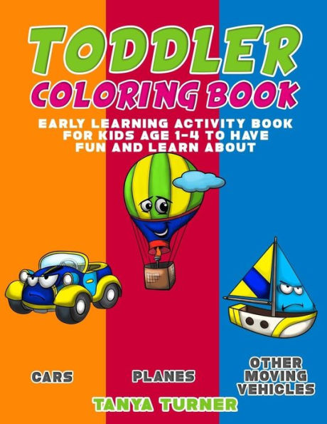 Toddler Coloring Book: Early Learning Activity Book For Kids Age 1-4 To Have Fun And Learn About Cars, Planes And Other Moving Vehicles While Coloring