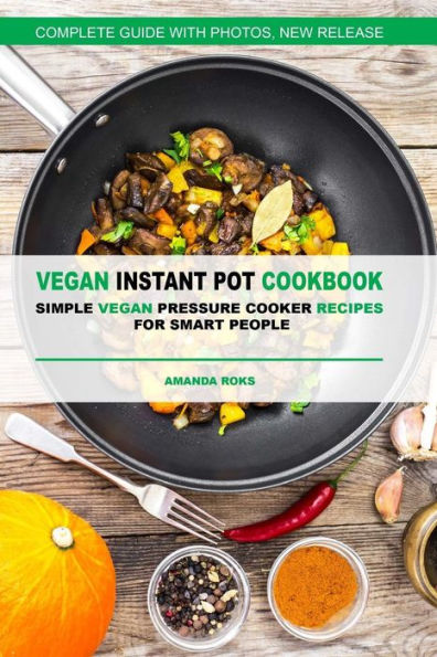 Vegan Instant Pot Cookbook: Simple Vegan Pressure Cooker Recipes For Smart Peopl - 9781543082647