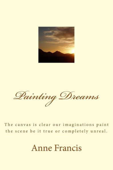 Painting Dreams: The Canvas Is Clear Our Imaginations Paint The Scene Be It True Or Completely Unreal.