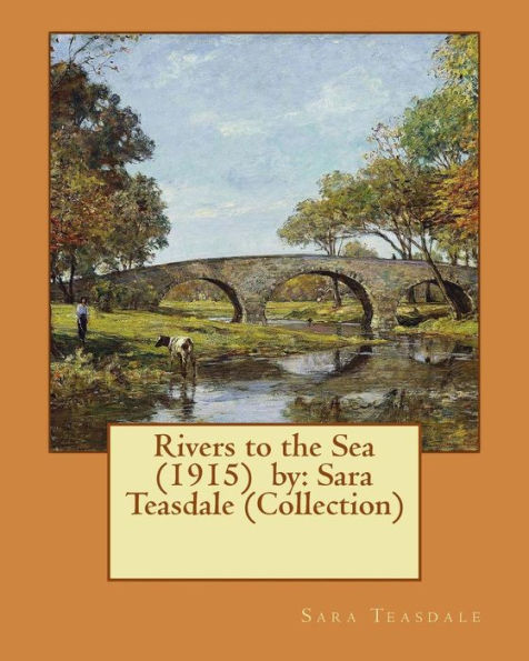Rivers To The Sea (1915) By: Sara Teasdale (Collection)