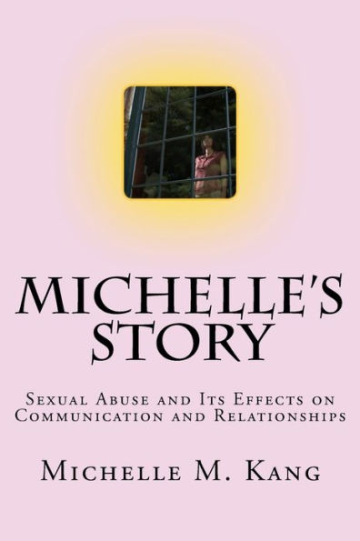 Michelle?S Story: Sexual Abuse And Its Effects On Communication And Relationships (One Life One Heart International Program For Healing And Empowerment)