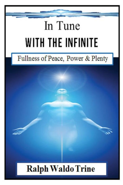 In Tune With The Infinite (Illustrated): Ralph Waldo Trine's Self-Help Classic That Helped Shape Books Such Such As The Secret & The Law Of Attraction
