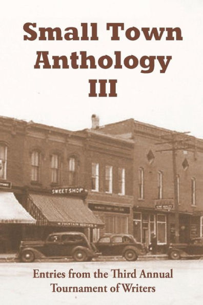 Small Town Anthology Iii: Entries From The Third Annual Tournament Of Writers