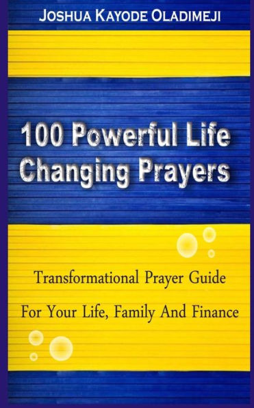 100 Powerful Life Changing Prayer.: (Transformational Prayer Guide For Your Life, Marriage, Family And Finance)