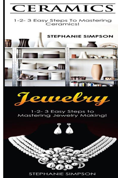 Ceramics & Jewelry: 1-2-3 Easy Steps To Mastering Ceramics! & 1-2-3 Easy Steps To Mastering Jewelry Making!
